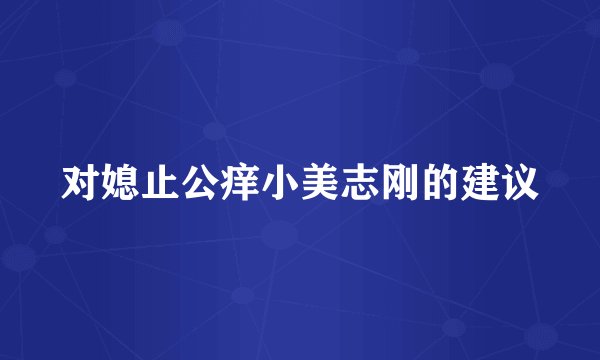 对媳止公痒小美志刚的建议