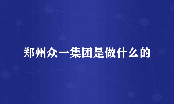 郑州众一集团是做什么的