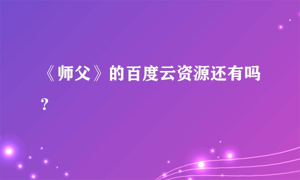 《师父》的百度云资源还有吗？