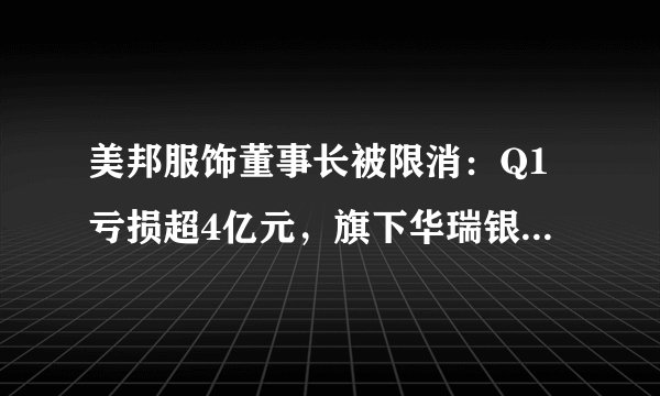 美邦服饰董事长被限消：Q1亏损超4亿元，旗下华瑞银行曾因存管卷入纷争