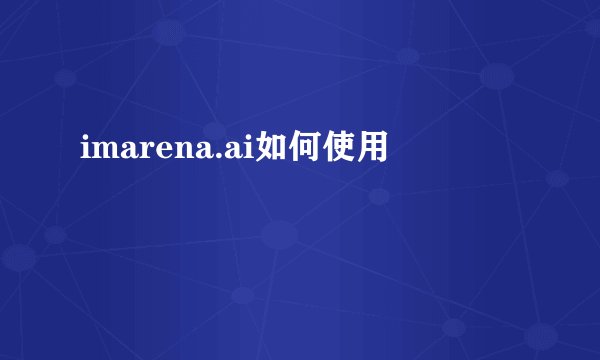 imarena.ai如何使用