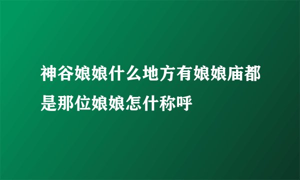 神谷娘娘什么地方有娘娘庙都是那位娘娘怎什称呼