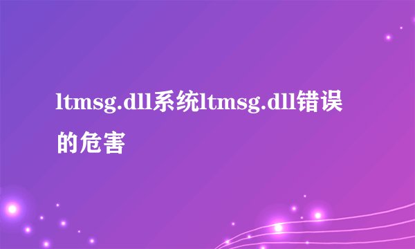 ltmsg.dll系统ltmsg.dll错误的危害