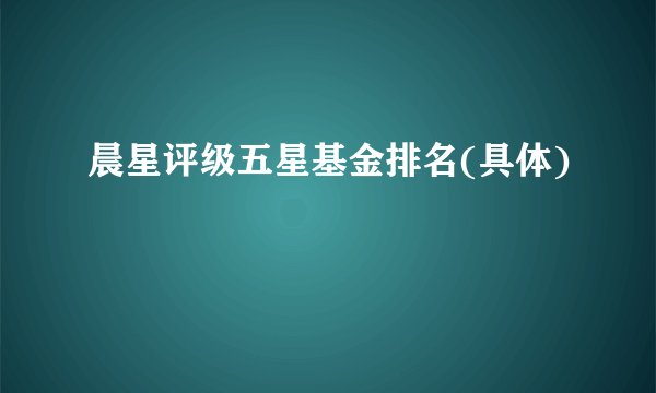 晨星评级五星基金排名(具体)