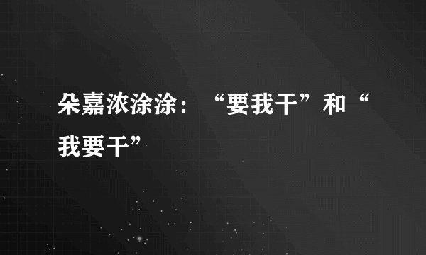朵嘉浓涂涂：“要我干”和“我要干”