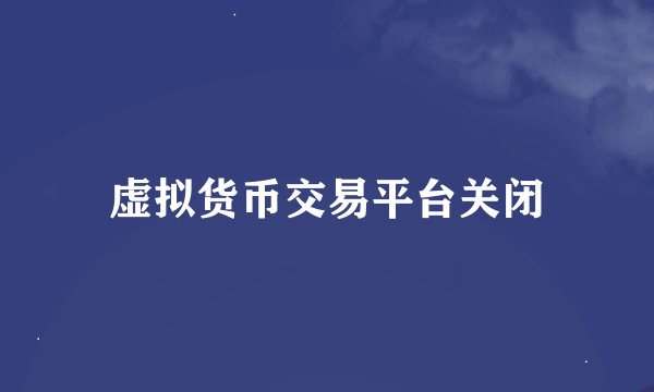 虚拟货币交易平台关闭