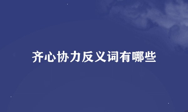 齐心协力反义词有哪些