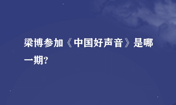 梁博参加《中国好声音》是哪一期?