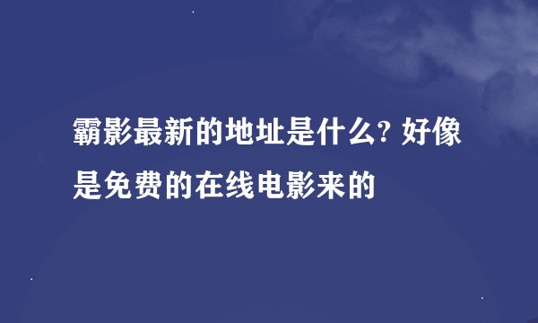 霸影最新的地址是什么? 好像是免费的在线电影来的