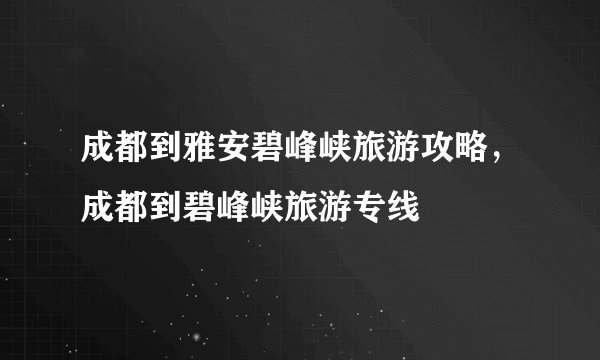 成都到雅安碧峰峡旅游攻略，成都到碧峰峡旅游专线