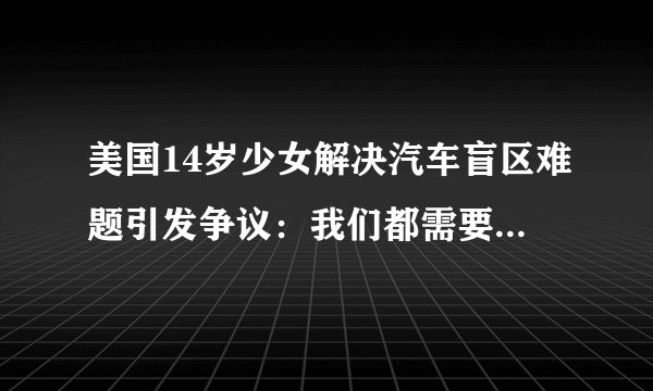 美国14岁少女解决汽车盲区难题引发争议：我们都需要创新性思维