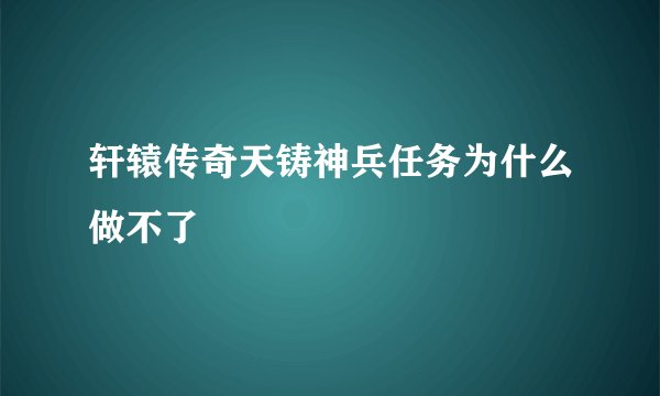 轩辕传奇天铸神兵任务为什么做不了