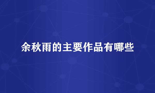 余秋雨的主要作品有哪些