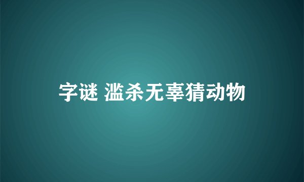 字谜 滥杀无辜猜动物