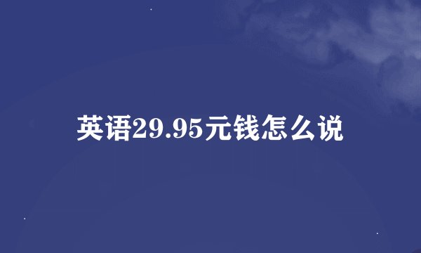 英语29.95元钱怎么说