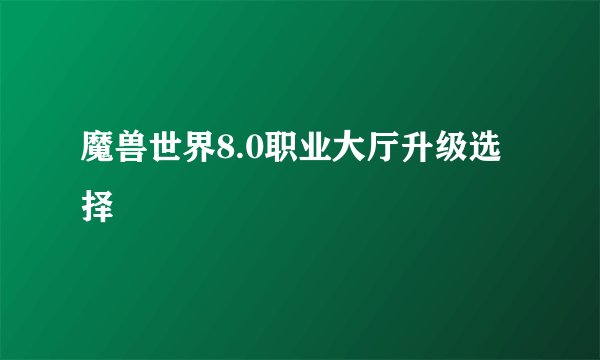 魔兽世界8.0职业大厅升级选择