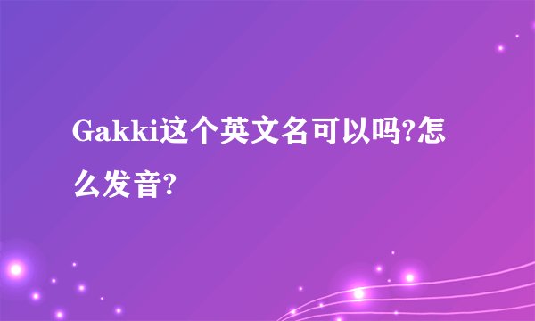 Gakki这个英文名可以吗?怎么发音?