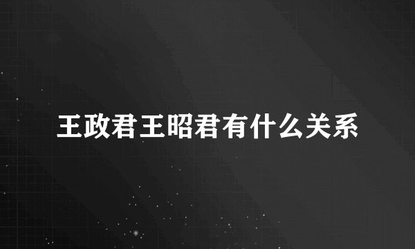 王政君王昭君有什么关系