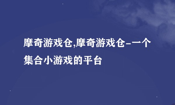 摩奇游戏仓,摩奇游戏仓-一个集合小游戏的平台