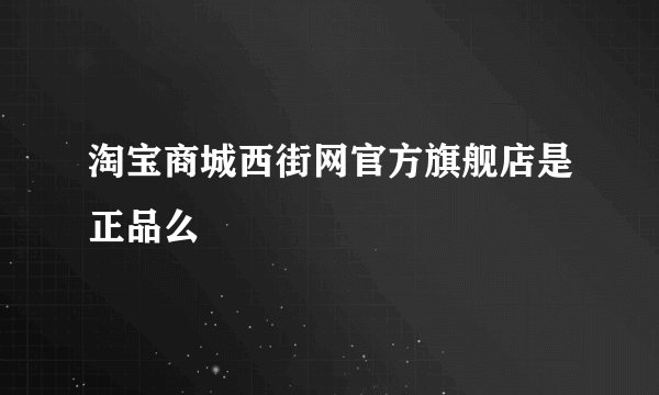 淘宝商城西街网官方旗舰店是正品么