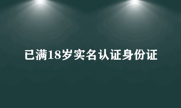 已满18岁实名认证身份证