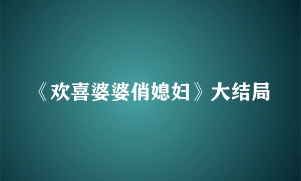 《欢喜婆婆俏媳妇》大结局