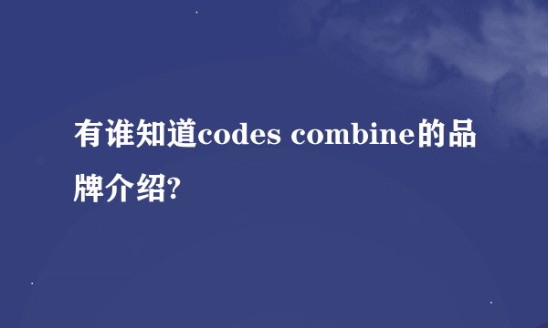 有谁知道codes combine的品牌介绍?