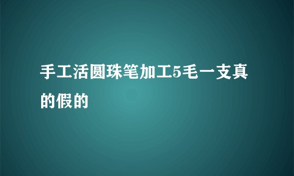 手工活圆珠笔加工5毛一支真的假的