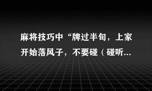 麻将技巧中“牌过半旬，上家开始落风子，不要碰（碰听张除外）”什么意思？