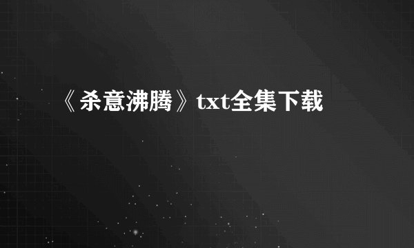 《杀意沸腾》txt全集下载