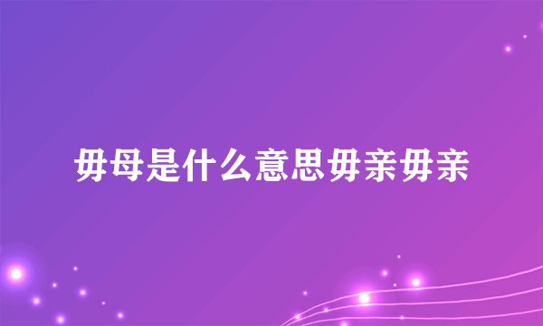 毋母是什么意思毋亲毋亲