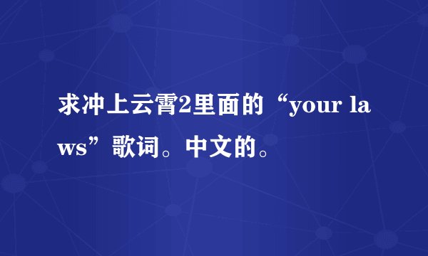 求冲上云霄2里面的“your laws”歌词。中文的。