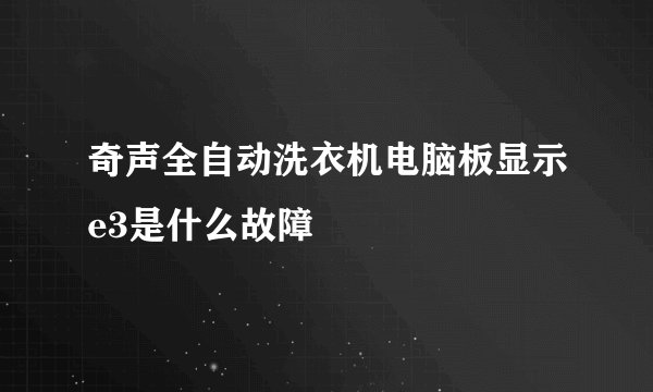 奇声全自动洗衣机电脑板显示e3是什么故障