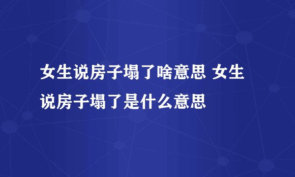 女生说房子塌了啥意思 女生说房子塌了是什么意思