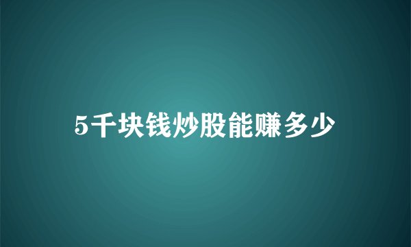 5千块钱炒股能赚多少