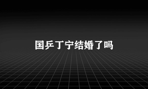 国乒丁宁结婚了吗