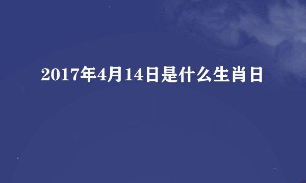 2017年4月14日是什么生肖日