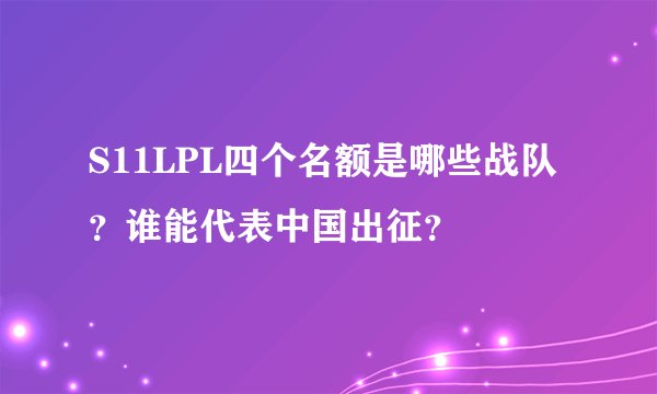 S11LPL四个名额是哪些战队？谁能代表中国出征？