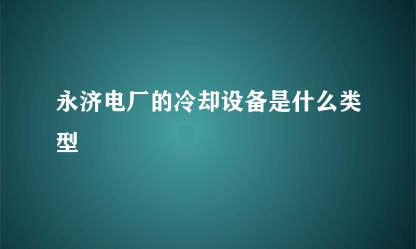 永济电厂的冷却设备是什么类型