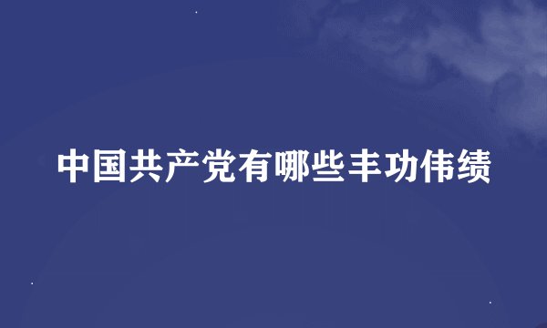 中国共产党有哪些丰功伟绩
