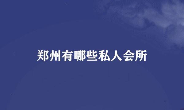 郑州有哪些私人会所