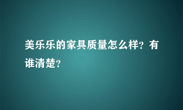美乐乐的家具质量怎么样？有谁清楚？