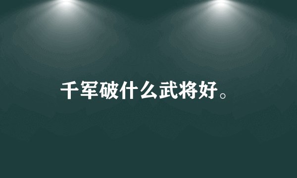 千军破什么武将好。