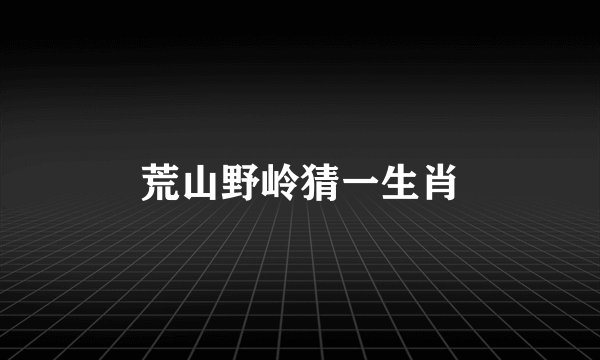 荒山野岭猜一生肖