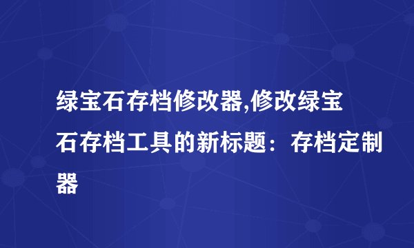 绿宝石存档修改器,修改绿宝石存档工具的新标题：存档定制器
