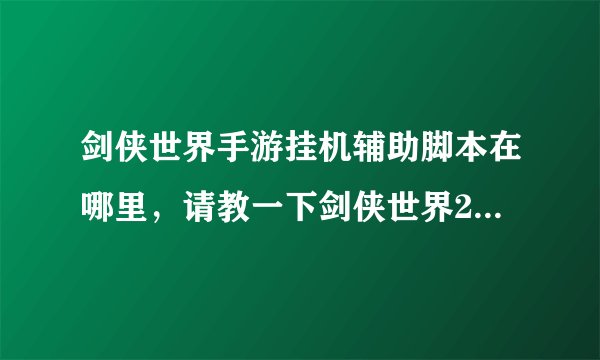 剑侠世界手游挂机辅助脚本在哪里，请教一下剑侠世界2手游挂机辅助在哪有