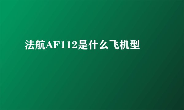 法航AF112是什么飞机型