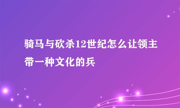 骑马与砍杀12世纪怎么让领主带一种文化的兵
