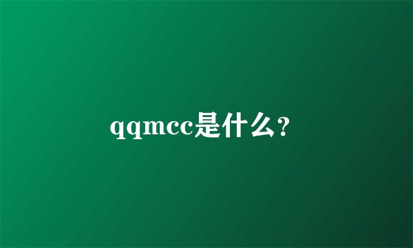 qqmcc是什么？