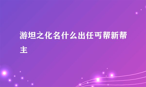 游坦之化名什么出任丐帮新帮主